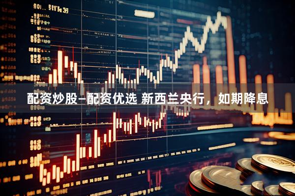 配资炒股—配资优选 新西兰央行，如期降息