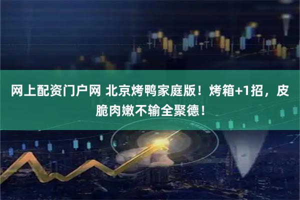 网上配资门户网 北京烤鸭家庭版！烤箱+1招，皮脆肉嫩不输全聚德！