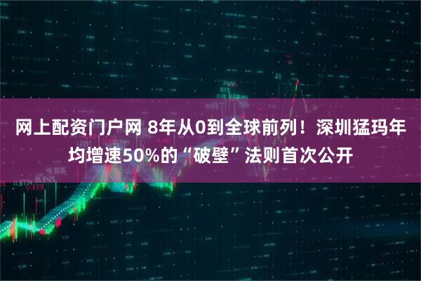 网上配资门户网 8年从0到全球前列！深圳猛玛年均增速50%的“破壁”法则首次公开