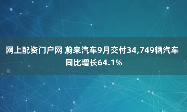 网上配资门户网 蔚来汽车9月交付34,749辆汽车 同比增长64.1%