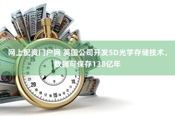 网上配资门户网 英国公司开发5D光学存储技术，数据可保存138亿年