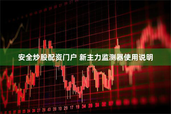 安全炒股配资门户 新主力监测器使用说明