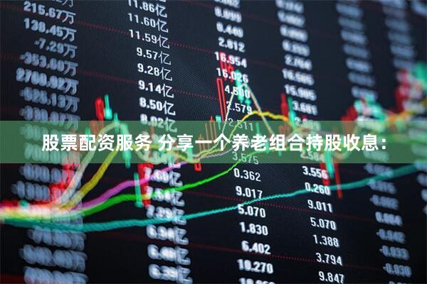 股票配资服务 分享一个养老组合持股收息：