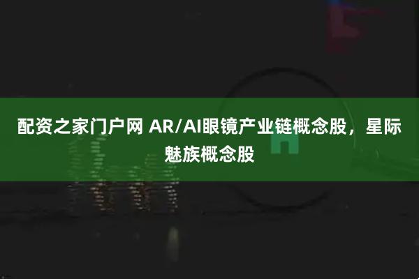 配资之家门户网 AR/AI眼镜产业链概念股，星际魅族概念股
