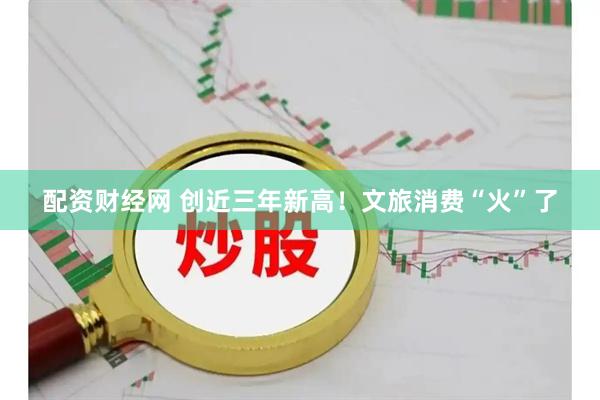 配资财经网 创近三年新高！文旅消费“火”了