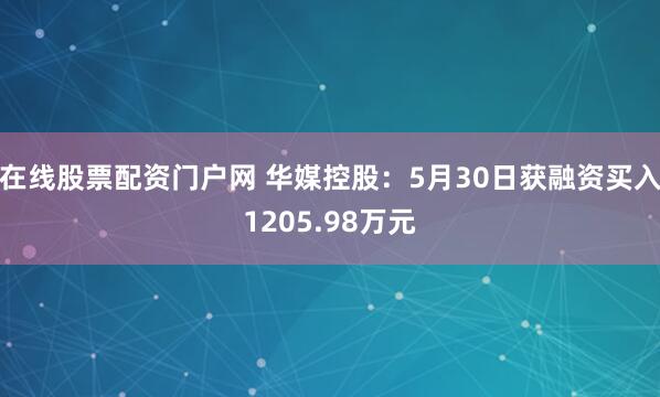在线股票配资门户网 华媒控股：5月30日获融资买入1205.98万元