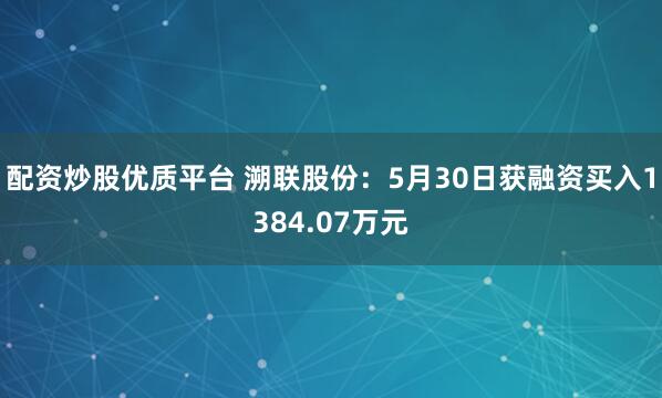 配资炒股优质平台 溯联股份：5月30日获融资买入1384.07万元