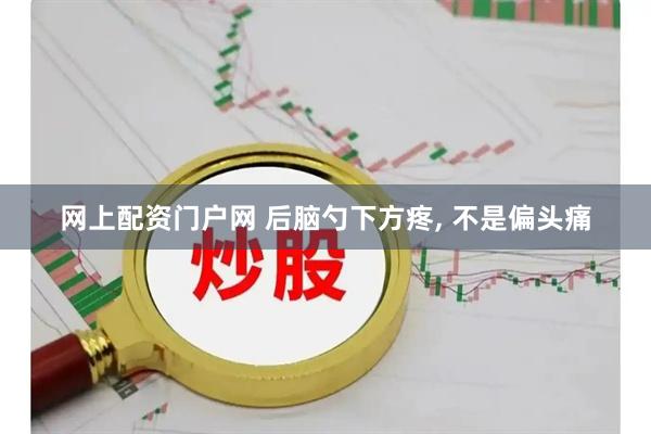网上配资门户网 后脑勺下方疼, 不是偏头痛