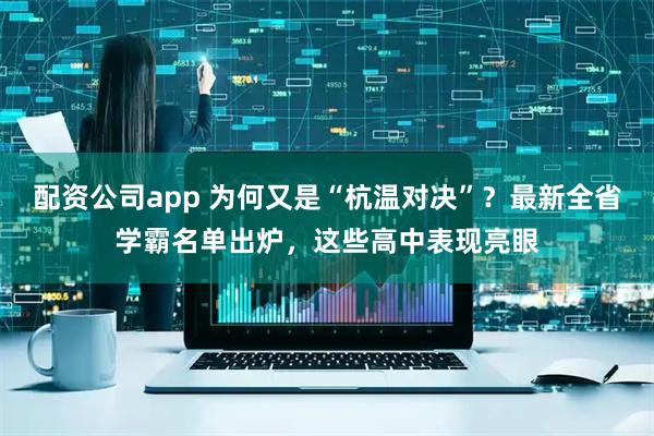 配资公司app 为何又是“杭温对决”？最新全省学霸名单出炉，这些高中表现亮眼