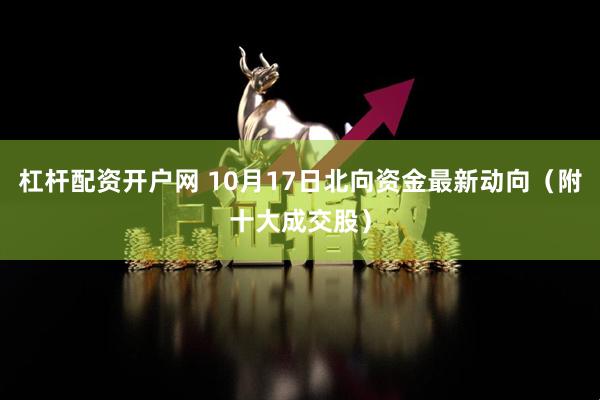 杠杆配资开户网 10月17日北向资金最新动向（附十大成交股）