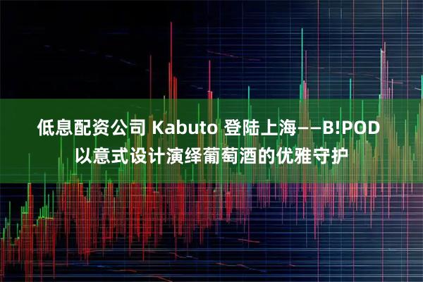 低息配资公司 Kabuto 登陆上海——B!POD 以意式设计演绎葡萄酒的优雅守护