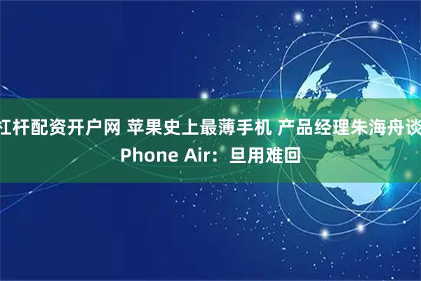 杠杆配资开户网 苹果史上最薄手机 产品经理朱海舟谈iPhone Air：旦用难回