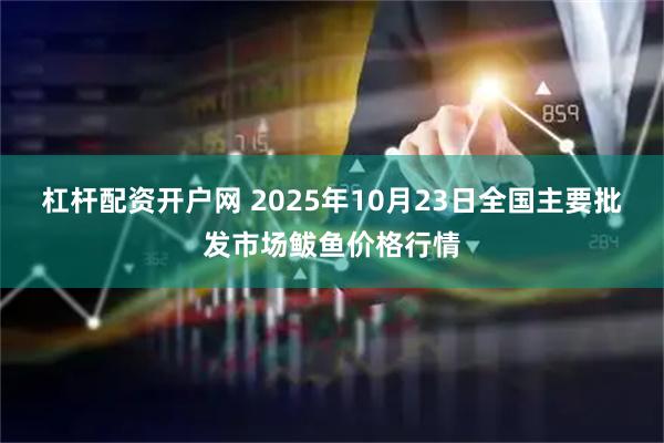 杠杆配资开户网 2025年10月23日全国主要批发市场鲅鱼价格行情