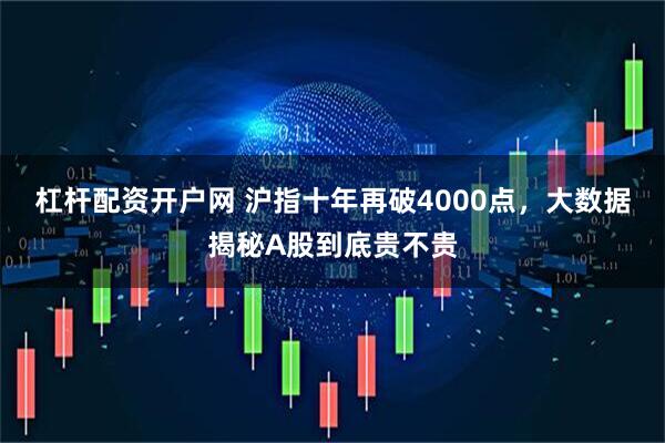 杠杆配资开户网 沪指十年再破4000点，大数据揭秘A股到底贵不贵