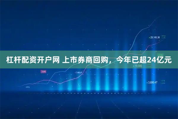 杠杆配资开户网 上市券商回购，今年已超24亿元