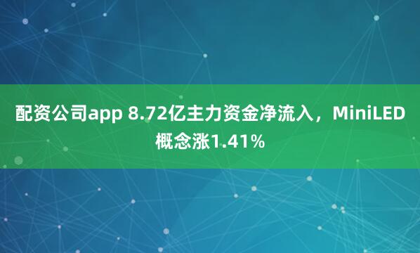 配资公司app 8.72亿主力资金净流入，MiniLED概念涨1.41%