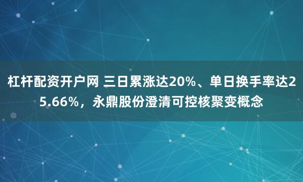 杠杆配资开户网 三日累涨达20%、单日换手率达25.66%，永鼎股份澄清可控核聚变概念