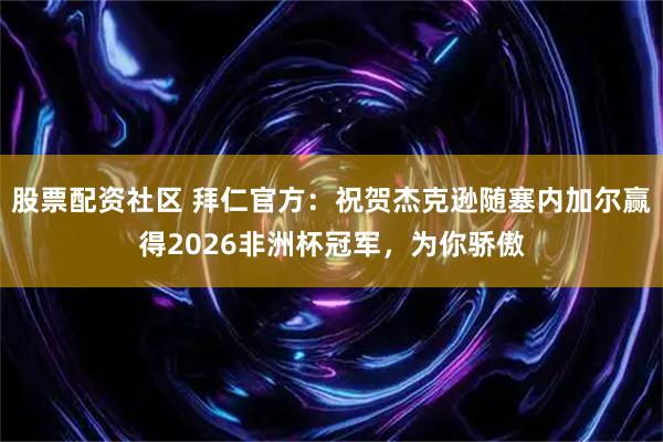 股票配资社区 拜仁官方：祝贺杰克逊随塞内加尔赢得2026非洲杯冠军，为你骄傲