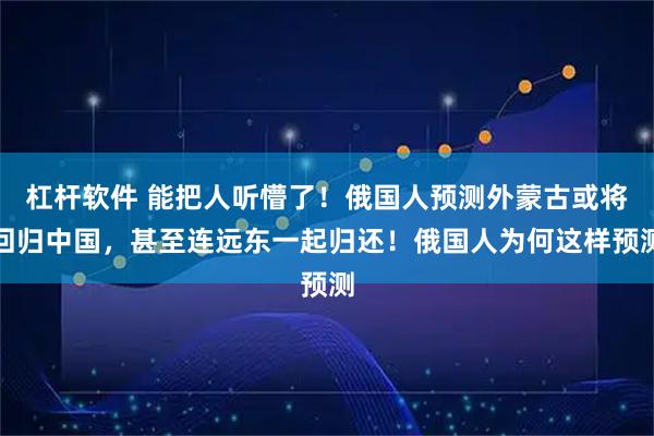 杠杆软件 能把人听懵了！俄国人预测外蒙古或将回归中国，甚至连远东一起归还！俄国人为何这样预测