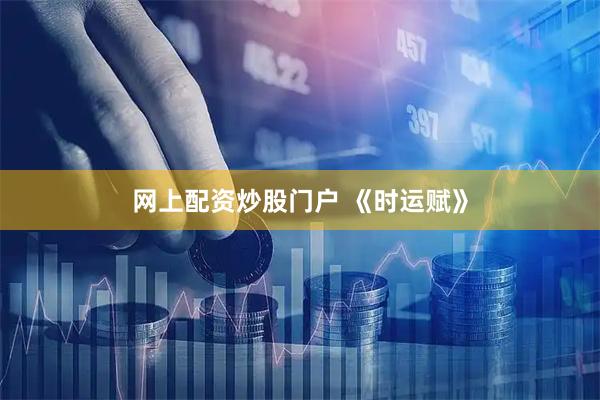 网上配资炒股门户 《时运赋》
