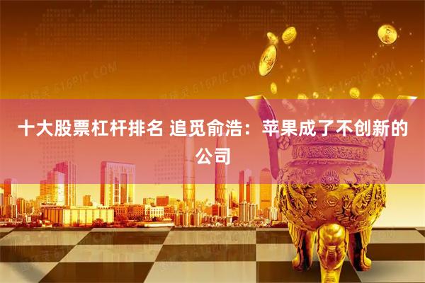 十大股票杠杆排名 追觅俞浩：苹果成了不创新的公司