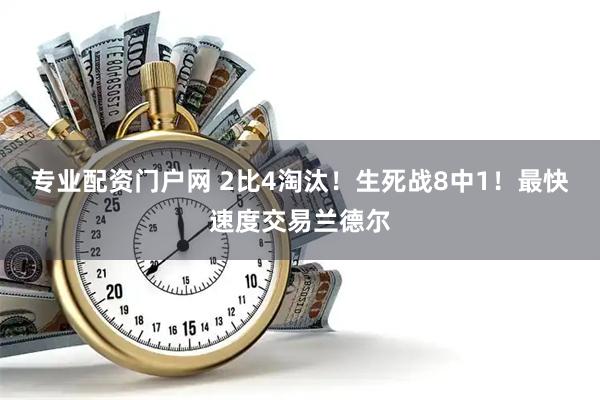 专业配资门户网 2比4淘汰！生死战8中1！最快速度交易兰德尔