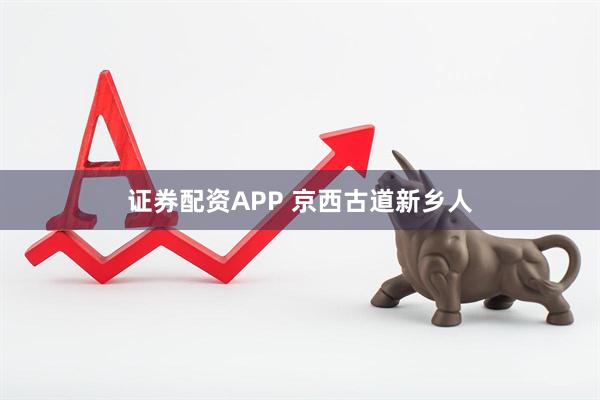 证券配资APP 京西古道新乡人