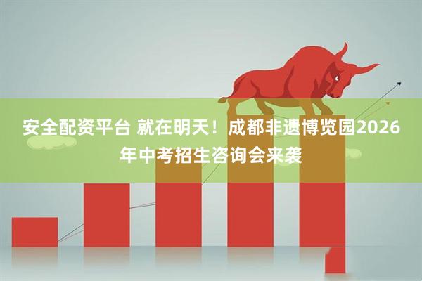安全配资平台 就在明天！成都非遗博览园2026年中考招生咨询会来袭
