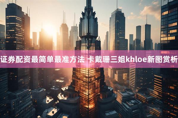 证券配资最简单最准方法 卡戴珊三姐khloe新图赏析