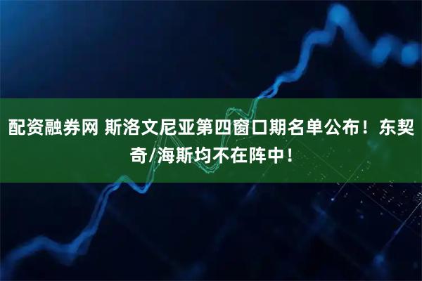 配资融券网 斯洛文尼亚第四窗口期名单公布！东契奇/海斯均不在阵中！