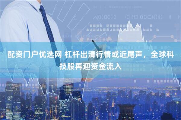 配资门户优选网 杠杆出清行情或近尾声，全球科技股再迎资金流入