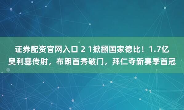 证券配资官网入口 2 1掀翻国家德比！1.7亿奥利塞传射，布朗首秀破门，拜仁夺新赛季首冠