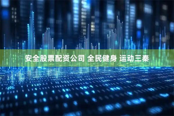 安全股票配资公司 全民健身 运动三秦